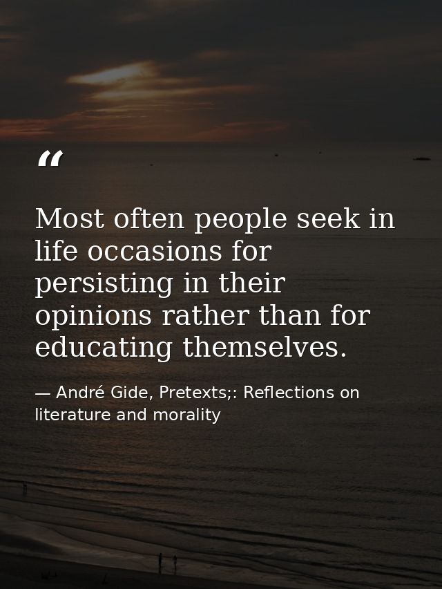 Most often people seek in life occasions for persisting in their opinions rather than for educating themselves. — André Gide, Pretexts;: Reflections on literature and morality