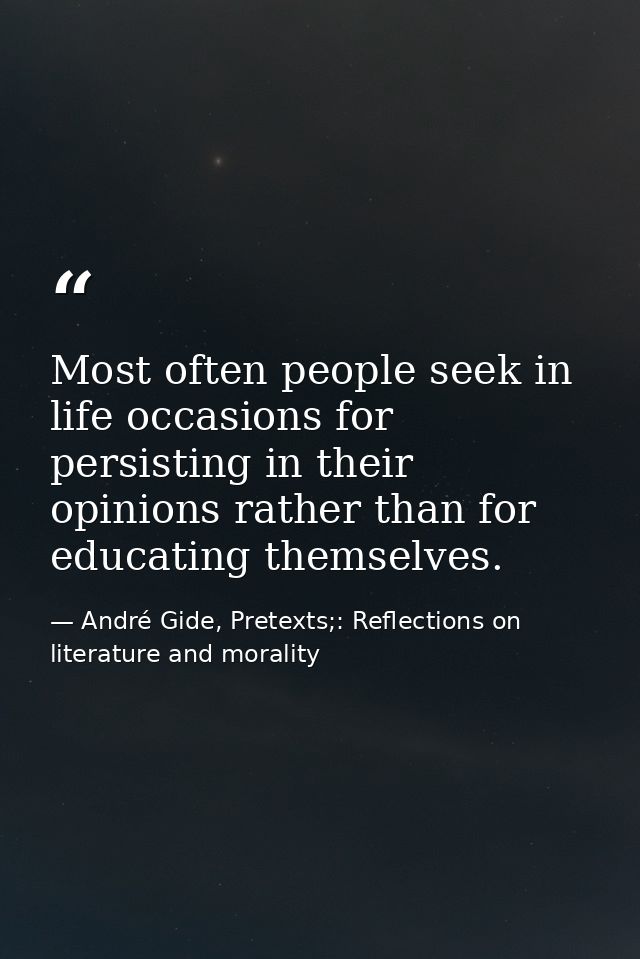 Most often people seek in life occasions for persisting in their opinions rather than for educating themselves. — André Gide, Pretexts;: Reflections on literature and morality