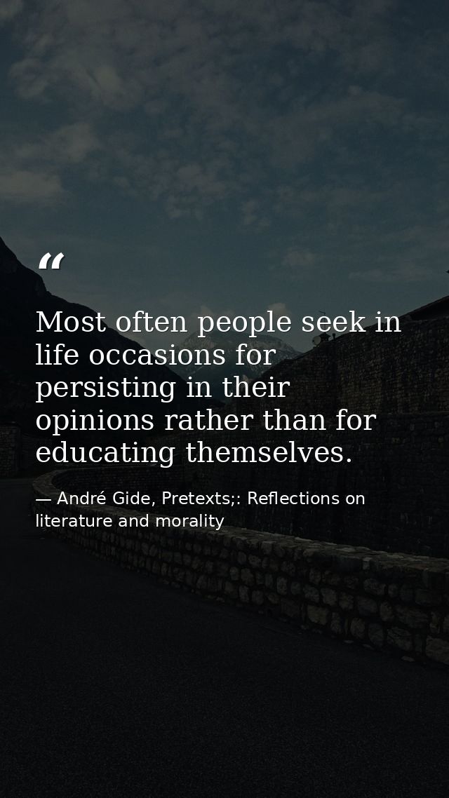 Most often people seek in life occasions for persisting in their opinions rather than for educating themselves. — André Gide, Pretexts;: Reflections on literature and morality