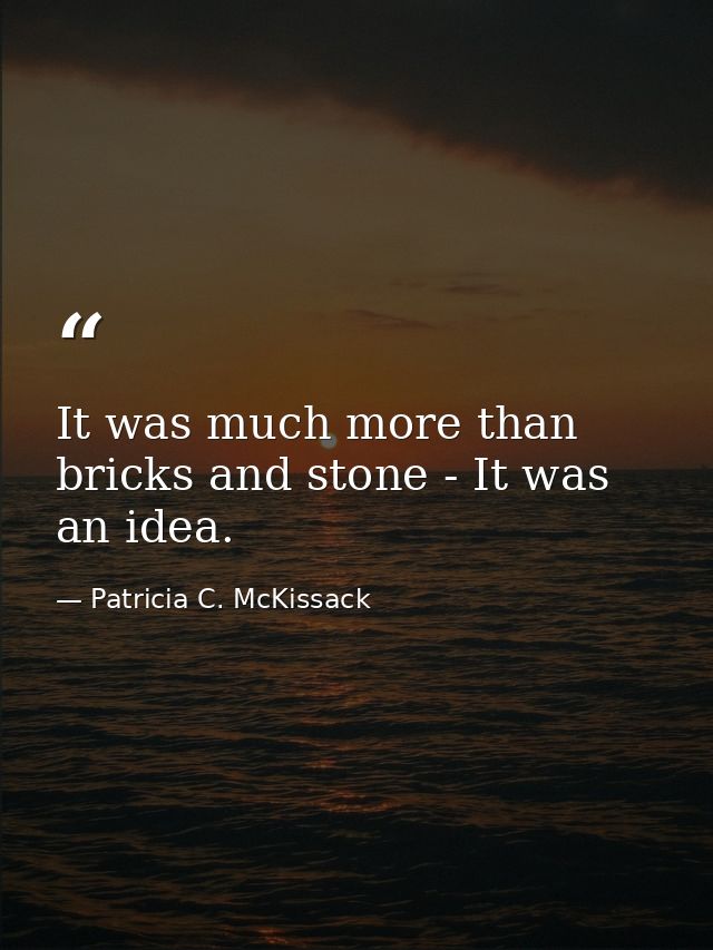 It was much more than bricks and stone - It was an idea. — Patricia C. McKissack
