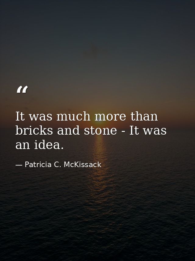 It was much more than bricks and stone - It was an idea. — Patricia C. McKissack