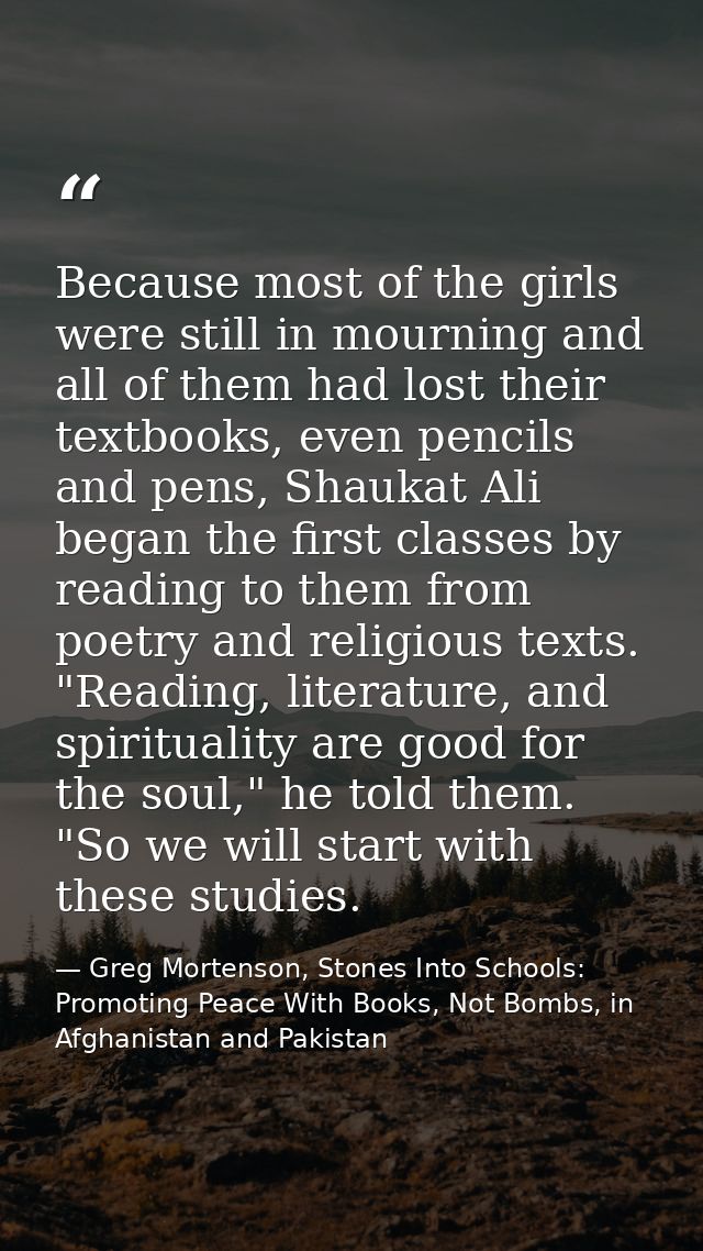 Because most of the girls were still in mourning and all of them had lost their textbooks, even pencils and pens, Shauka — Greg Mortenson, Stones Into Schools: Promoting Peace With Books, Not Bombs, in Afghanistan and Pakistan