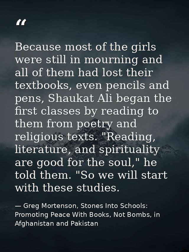 Because most of the girls were still in mourning and all of them had lost their textbooks, even pencils and pens, Shauka — Greg Mortenson, Stones Into Schools: Promoting Peace With Books, Not Bombs, in Afghanistan and Pakistan