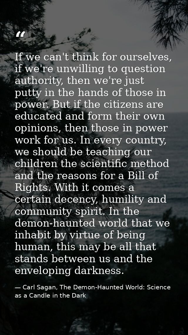 If we can't think for ourselves, if we're unwilling to question authority, then we're just putty in the hands of those i — Carl Sagan, The Demon-Haunted World: Science as a Candle in the Dark
