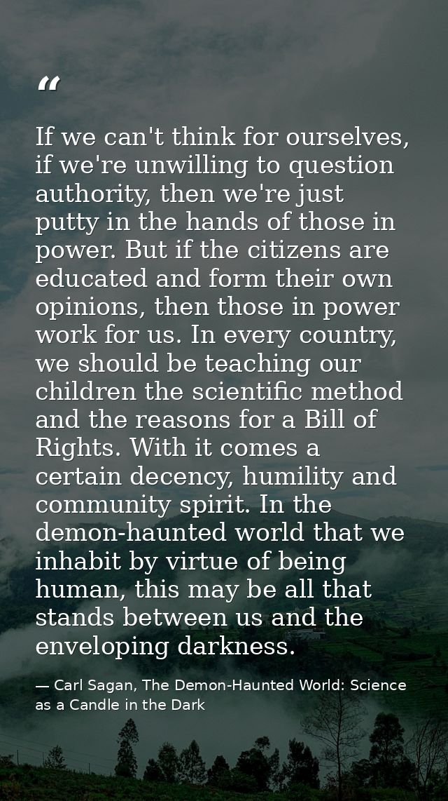 If we can't think for ourselves, if we're unwilling to question authority, then we're just putty in the hands of those i — Carl Sagan, The Demon-Haunted World: Science as a Candle in the Dark