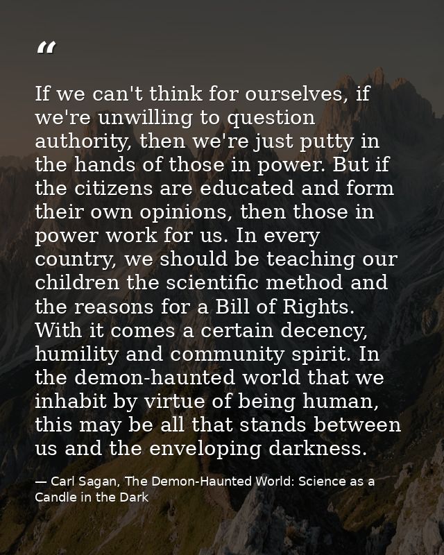 If we can't think for ourselves, if we're unwilling to question authority, then we're just putty in the hands of those i — Carl Sagan, The Demon-Haunted World: Science as a Candle in the Dark
