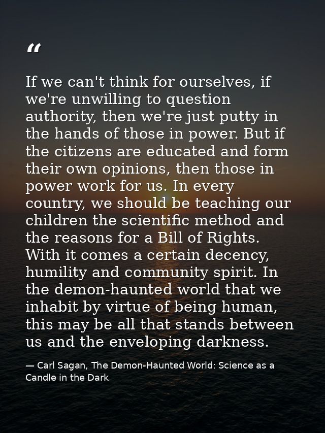 If we can't think for ourselves, if we're unwilling to question authority, then we're just putty in the hands of those i — Carl Sagan, The Demon-Haunted World: Science as a Candle in the Dark