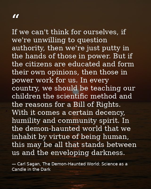 If we can't think for ourselves, if we're unwilling to question authority, then we're just putty in the hands of those i — Carl Sagan, The Demon-Haunted World: Science as a Candle in the Dark