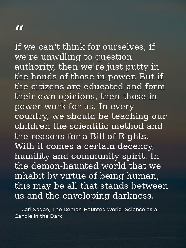 If we can't think for ourselves, if we're unwilling to question authority, then we're just putty in the hands of those i — Carl Sagan, The Demon-Haunted World: Science as a Candle in the Dark