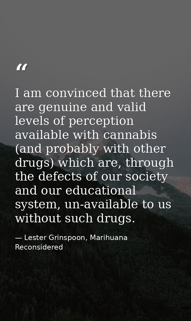 I am convinced that there are genuine and valid levels of perception available with cannabis (and probably with other dr — Lester Grinspoon, Marihuana Reconsidered