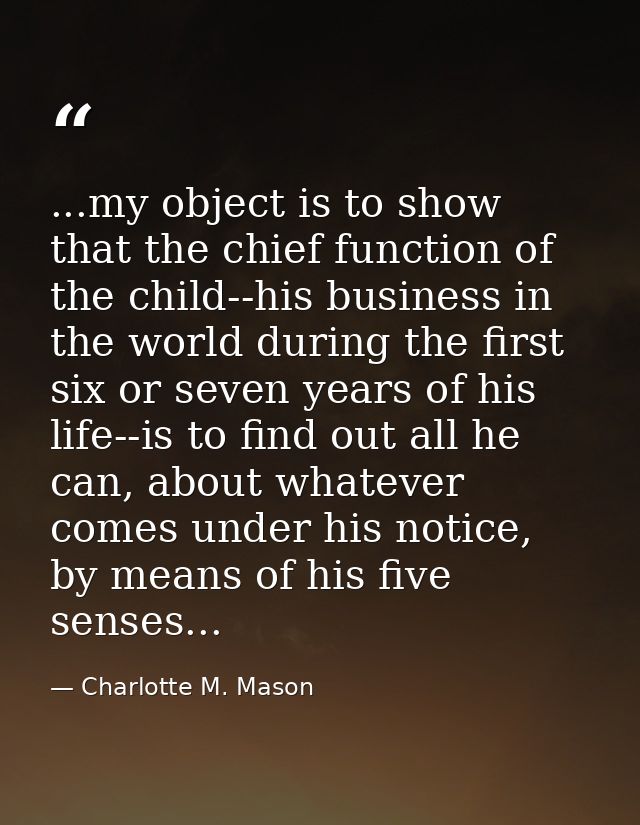 ...my object is to show that the chief function of the child--his business in the world during the first six or seven ye — Charlotte M. Mason