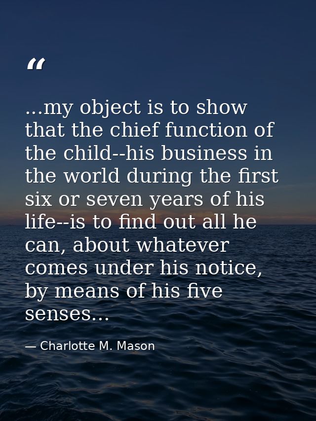 ...my object is to show that the chief function of the child--his business in the world during the first six or seven ye — Charlotte M. Mason