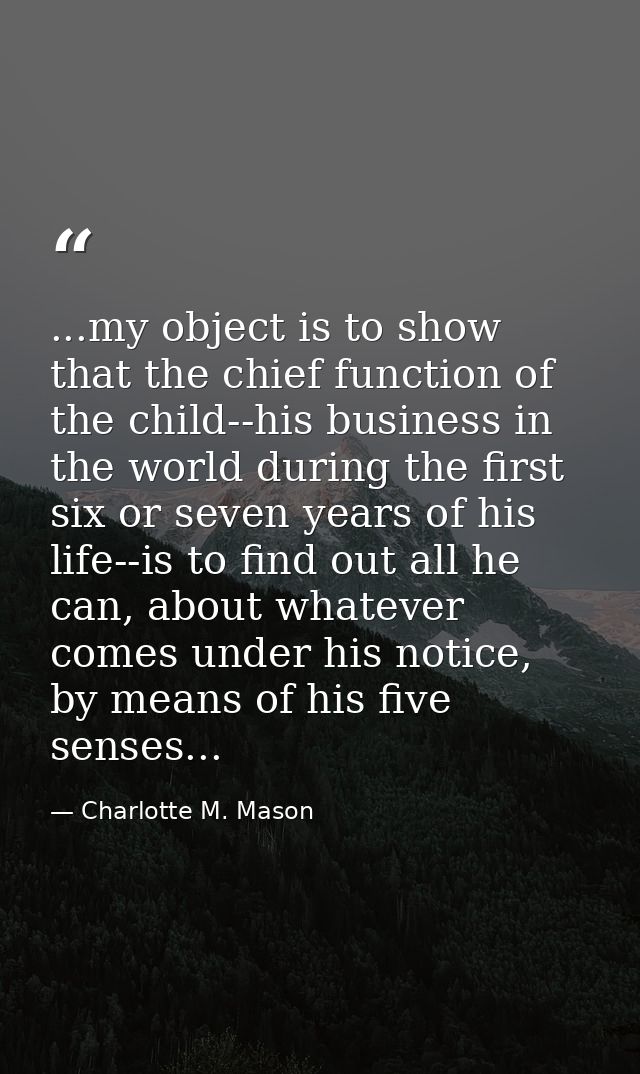 ...my object is to show that the chief function of the child--his business in the world during the first six or seven ye — Charlotte M. Mason