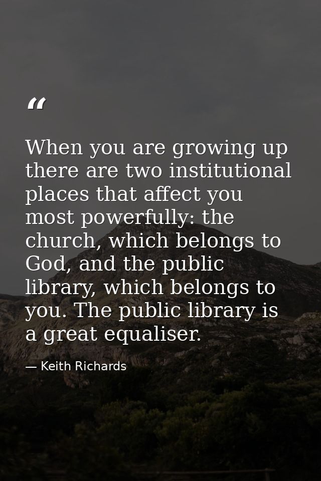 When you are growing up there are two institutional places that affect you most powerfully: the church, which belongs to — Keith Richards