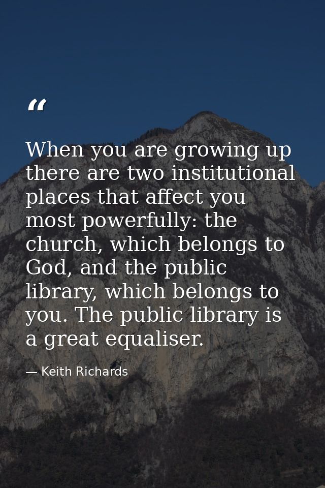 When you are growing up there are two institutional places that affect you most powerfully: the church, which belongs to — Keith Richards