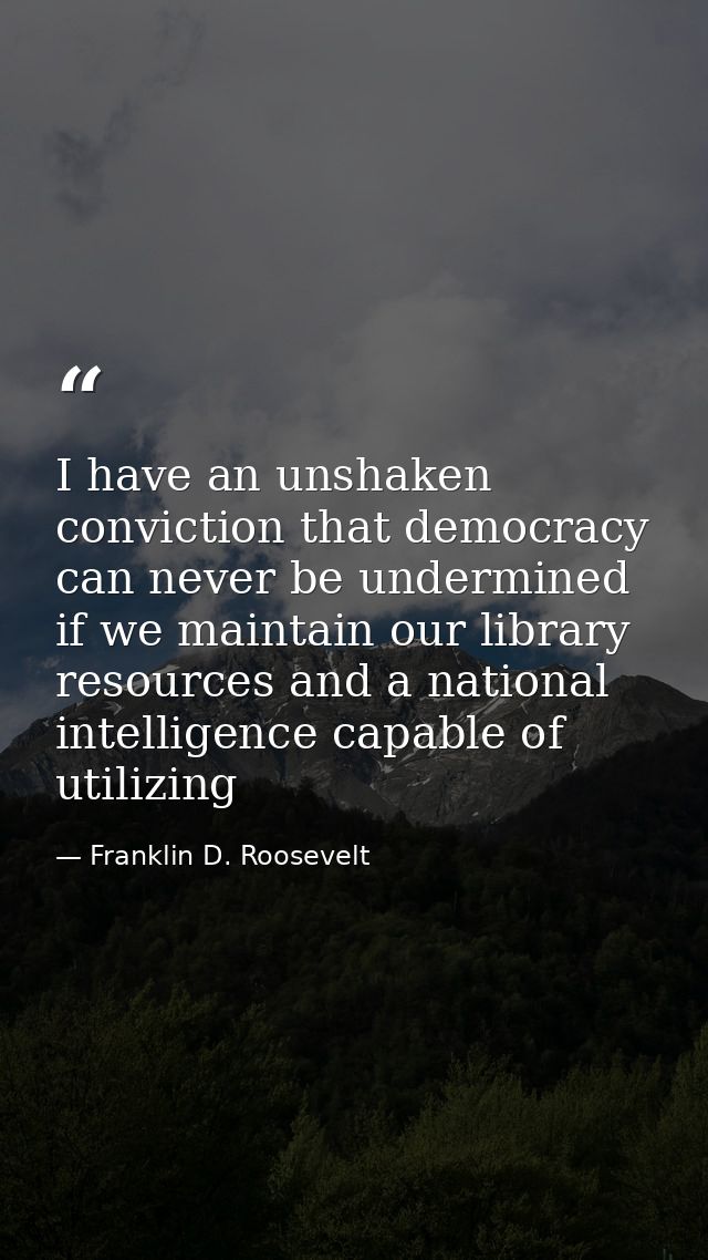 I have an unshaken conviction that democracy can never be undermined if we maintain our library resources and a national — Franklin D. Roosevelt