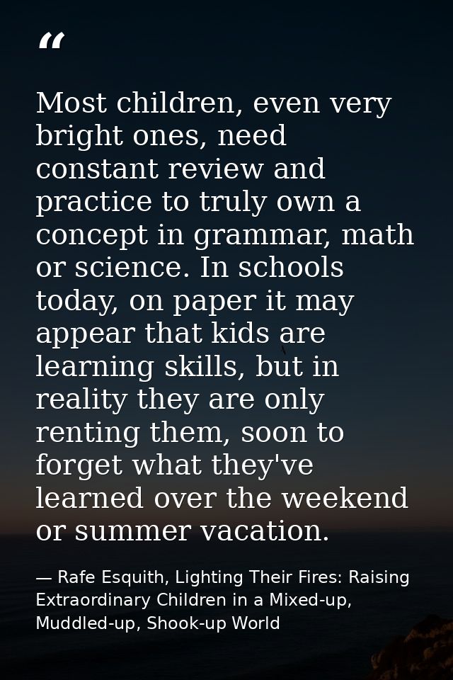 Most children, even very bright ones, need constant review and practice to truly own a concept in grammar, math or scien — Rafe Esquith, Lighting Their Fires: Raising Extraordinary Children in a Mixed-up, Muddled-up, Shook-up World
