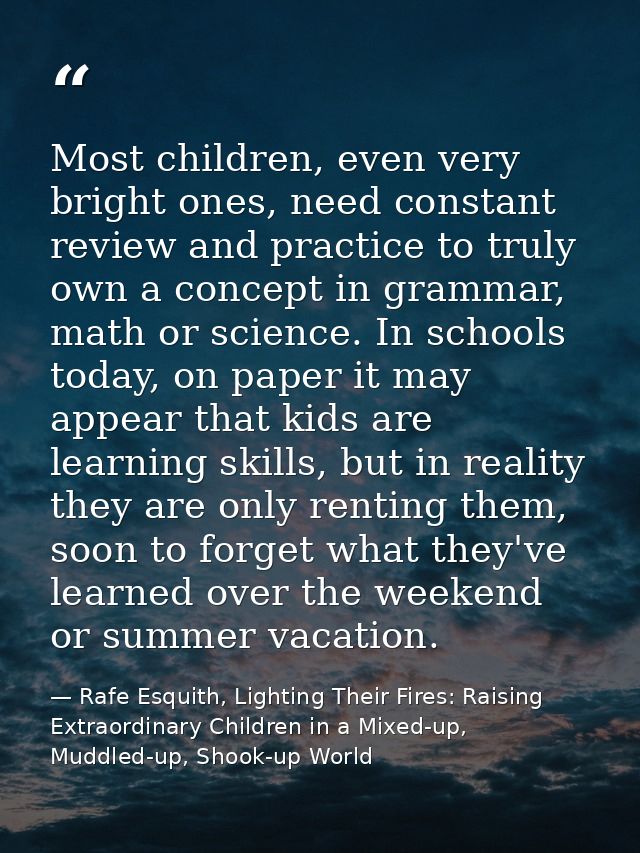 Most children, even very bright ones, need constant review and practice to truly own a concept in grammar, math or scien — Rafe Esquith, Lighting Their Fires: Raising Extraordinary Children in a Mixed-up, Muddled-up, Shook-up World