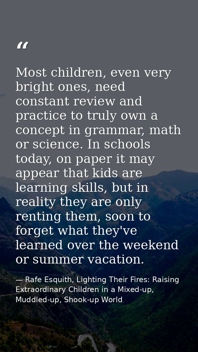 Most children, even very bright ones, need constant review and practice to truly own a concept in grammar, math or scien — Rafe Esquith, Lighting Their Fires: Raising Extraordinary Children in a Mixed-up, Muddled-up, Shook-up World