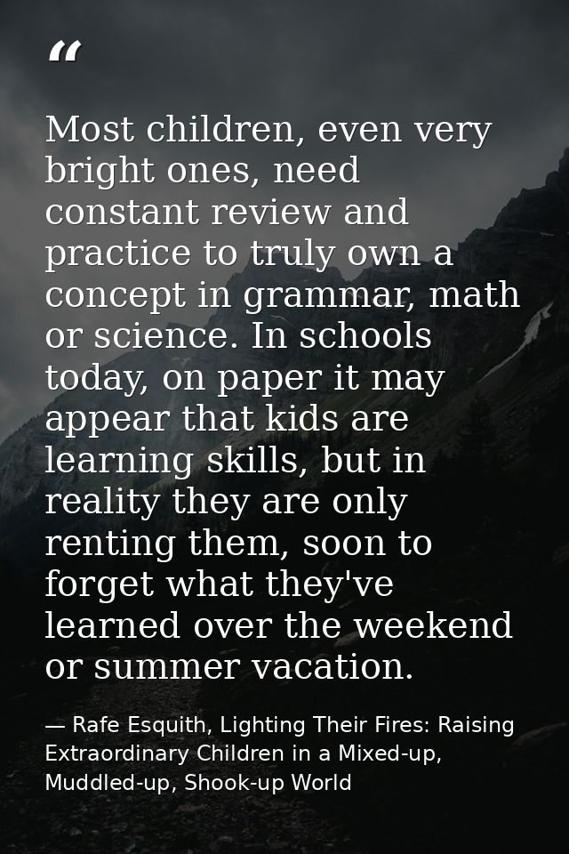 Most children, even very bright ones, need constant review and practice to truly own a concept in grammar, math or scien — Rafe Esquith, Lighting Their Fires: Raising Extraordinary Children in a Mixed-up, Muddled-up, Shook-up World