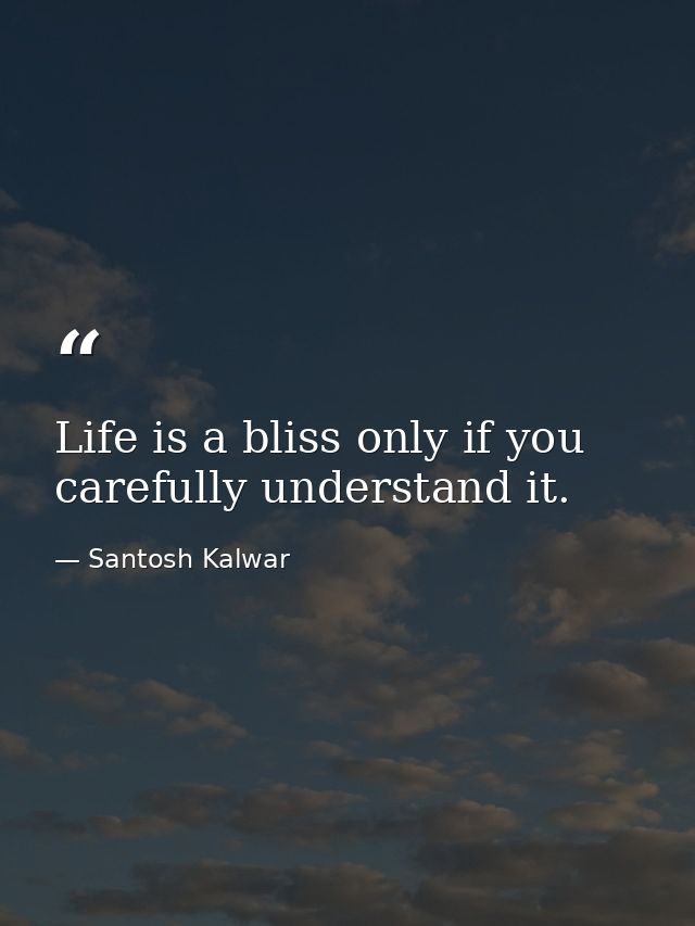 Life is a bliss only if you carefully understand it. — Santosh Kalwar