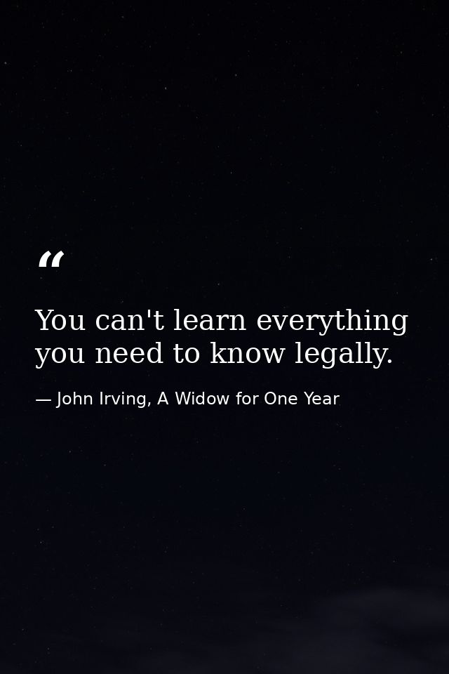 You can't learn everything you need to know legally. — John Irving, A Widow for One Year