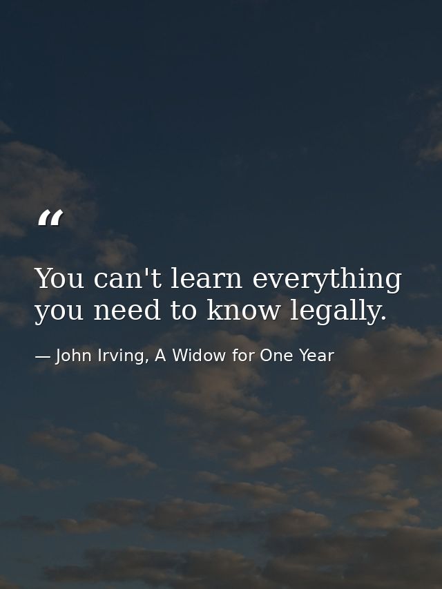 You can't learn everything you need to know legally. — John Irving, A Widow for One Year
