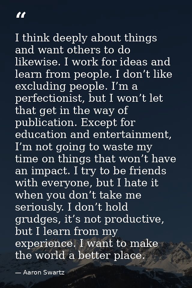 I think deeply about things and want others to do likewise. I work for ideas and learn from people. I don’t like excludi — Aaron Swartz