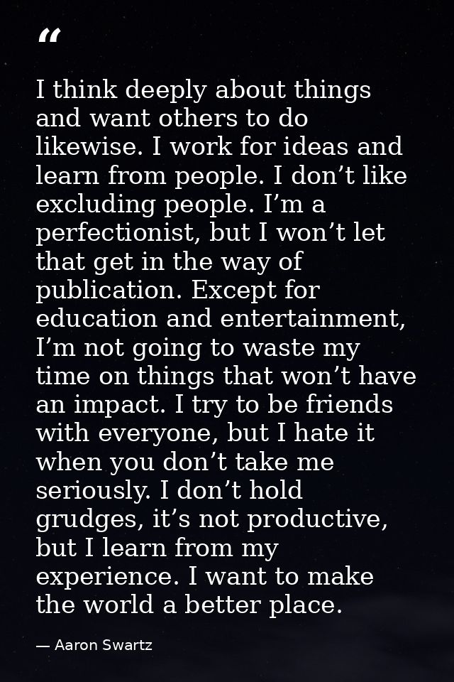 I think deeply about things and want others to do likewise. I work for ideas and learn from people. I don’t like excludi — Aaron Swartz
