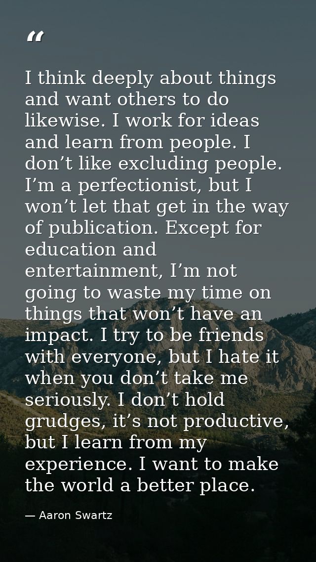 I think deeply about things and want others to do likewise. I work for ideas and learn from people. I don’t like excludi — Aaron Swartz