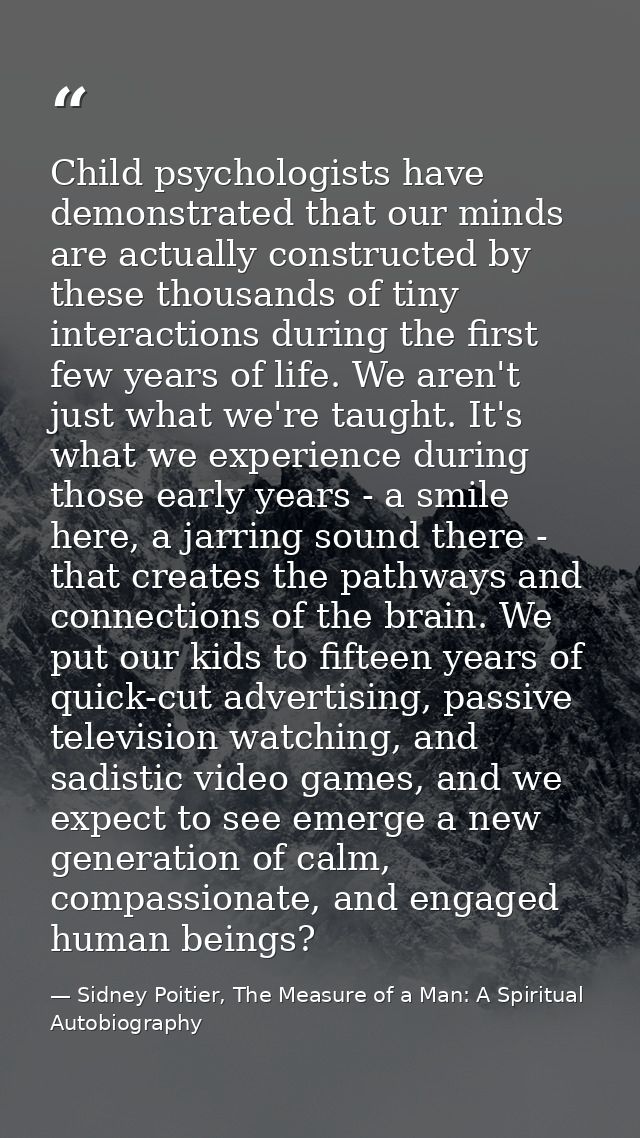Child psychologists have demonstrated that our minds are actually constructed by these thousands of tiny interactions du — Sidney Poitier, The Measure of a Man: A Spiritual Autobiography