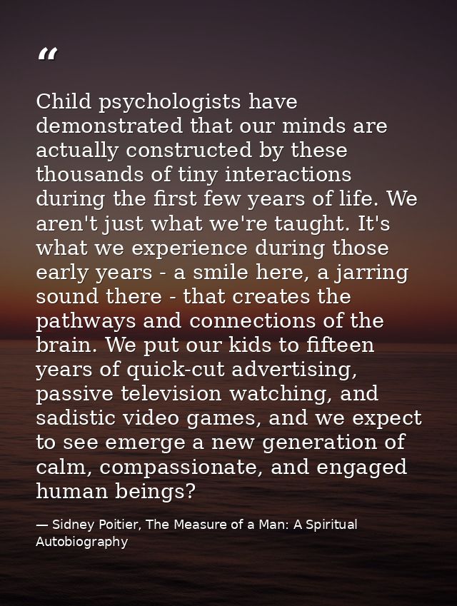 Child psychologists have demonstrated that our minds are actually constructed by these thousands of tiny interactions du — Sidney Poitier, The Measure of a Man: A Spiritual Autobiography