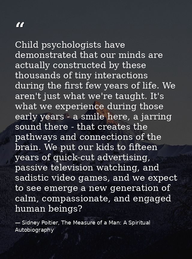 Child psychologists have demonstrated that our minds are actually constructed by these thousands of tiny interactions du — Sidney Poitier, The Measure of a Man: A Spiritual Autobiography