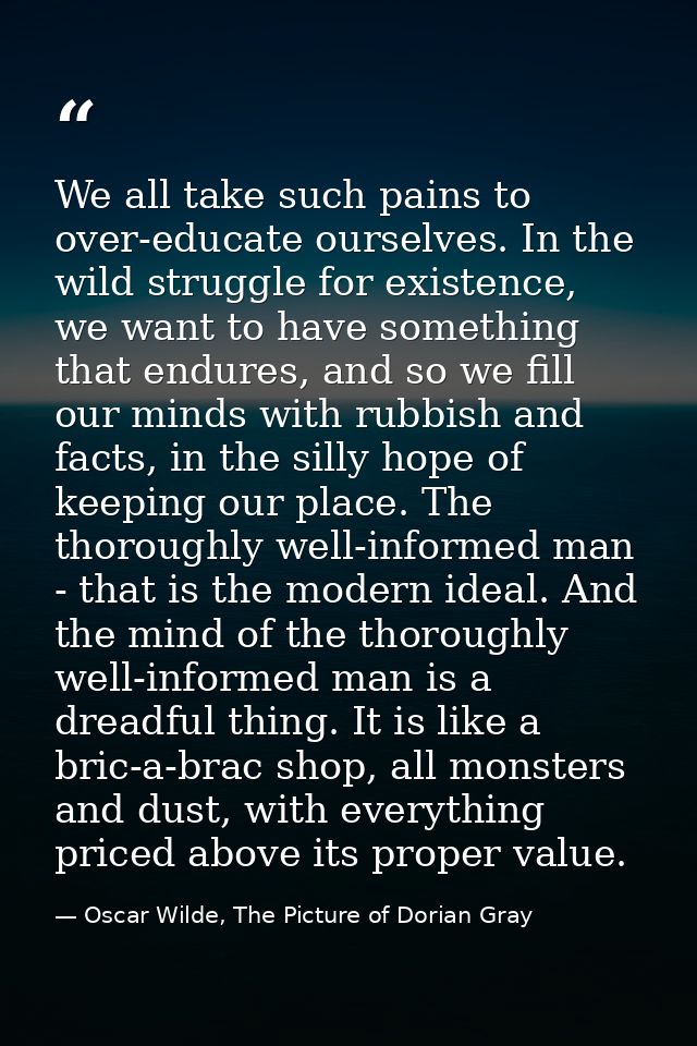 We all take such pains to over-educate ourselves. In the wild struggle for existence, we want to have something that end — Oscar Wilde, The Picture of Dorian Gray