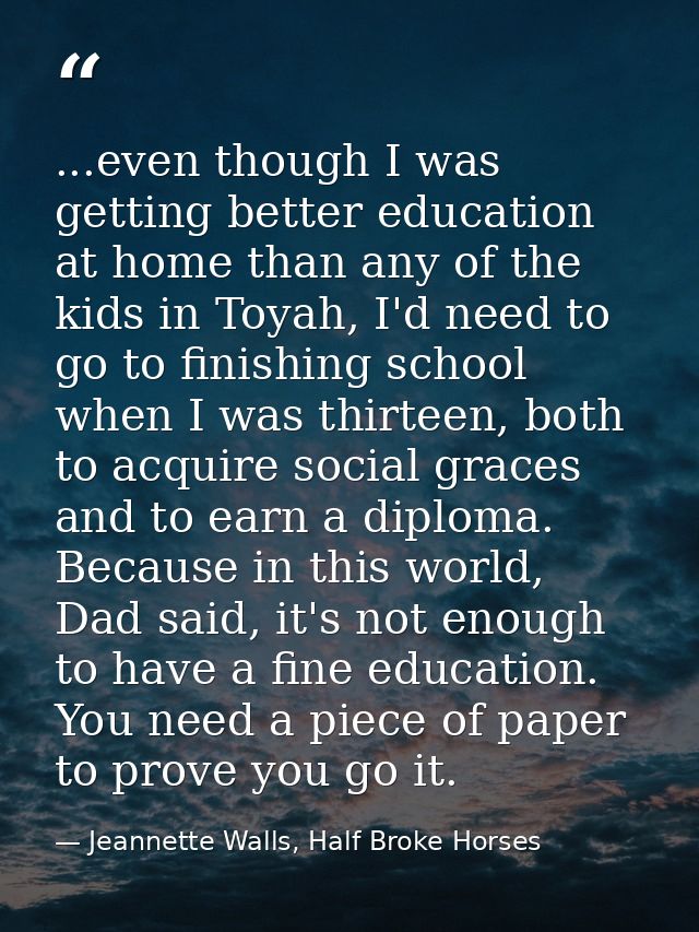 ...even though I was getting better education at home than any of the kids in Toyah, I'd need to go to finishing school  — Jeannette Walls, Half Broke Horses