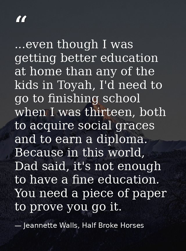 ...even though I was getting better education at home than any of the kids in Toyah, I'd need to go to finishing school  — Jeannette Walls, Half Broke Horses