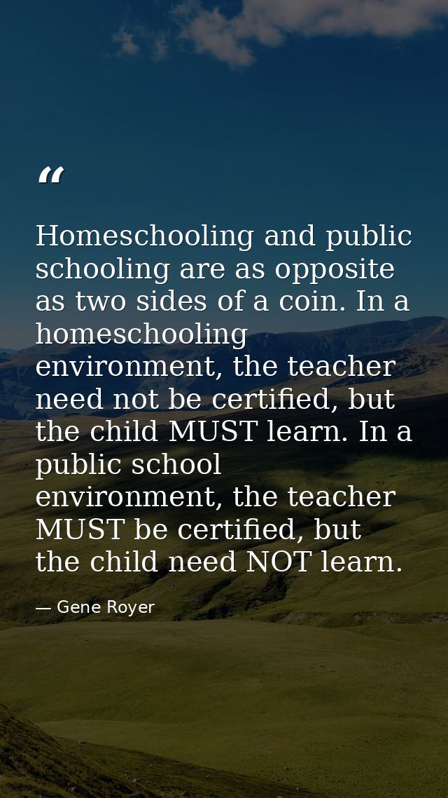 Homeschooling and public schooling are as opposite as two sides of a coin. In a homeschooling environment, the teacher n — Gene Royer