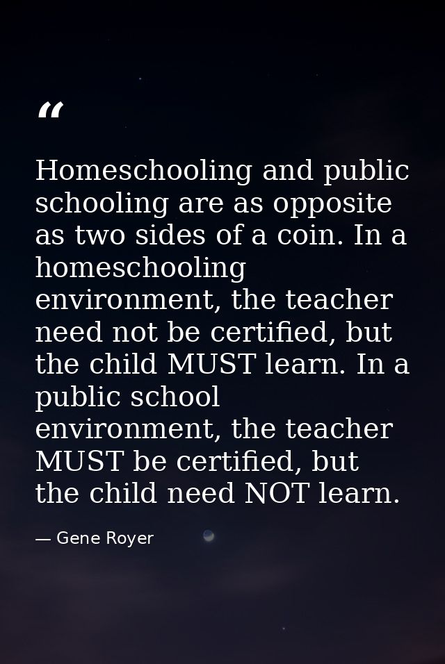 Homeschooling and public schooling are as opposite as two sides of a coin. In a homeschooling environment, the teacher n — Gene Royer