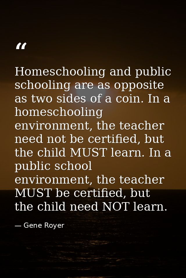 Homeschooling and public schooling are as opposite as two sides of a coin. In a homeschooling environment, the teacher n — Gene Royer