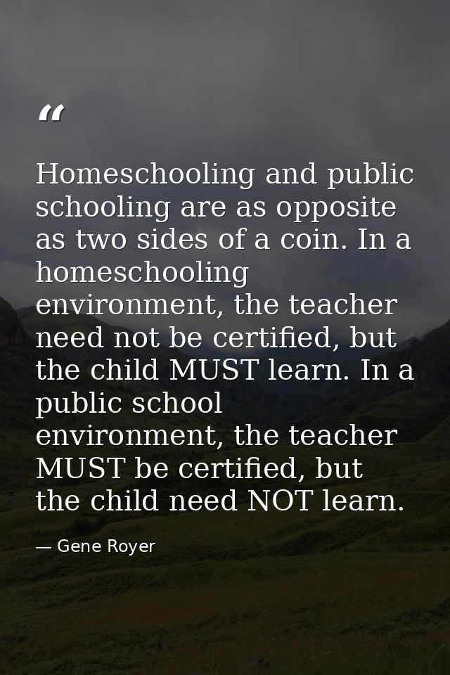 Homeschooling and public schooling are as opposite as two sides of a coin. In a homeschooling environment, the teacher n — Gene Royer
