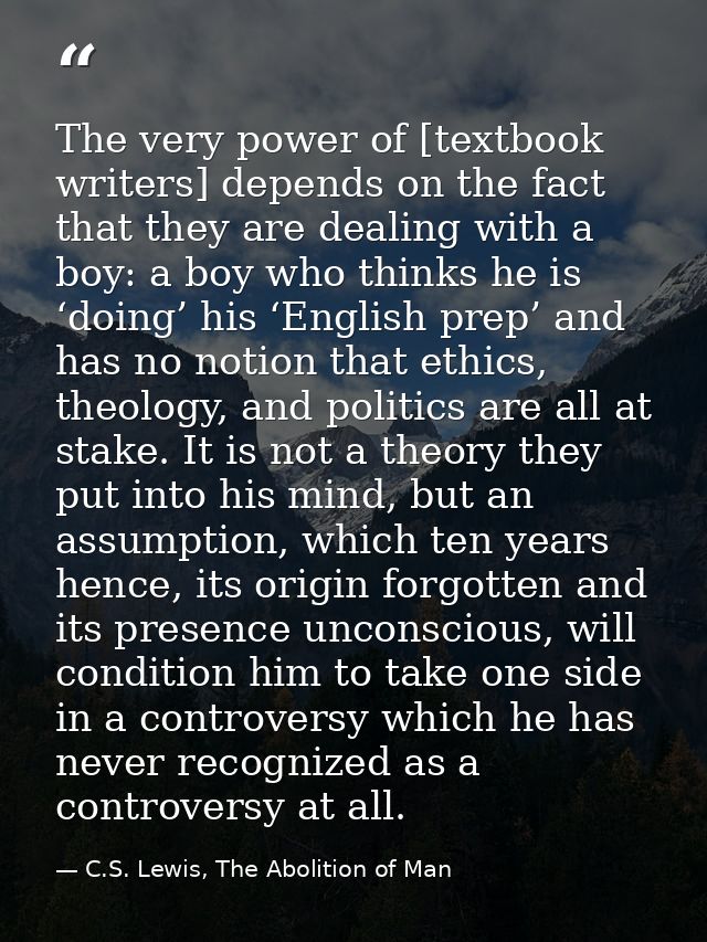 The very power of [textbook writers] depends on the fact that they are dealing with a boy: a boy who thinks he is ‘doing — C.S. Lewis, The Abolition of Man