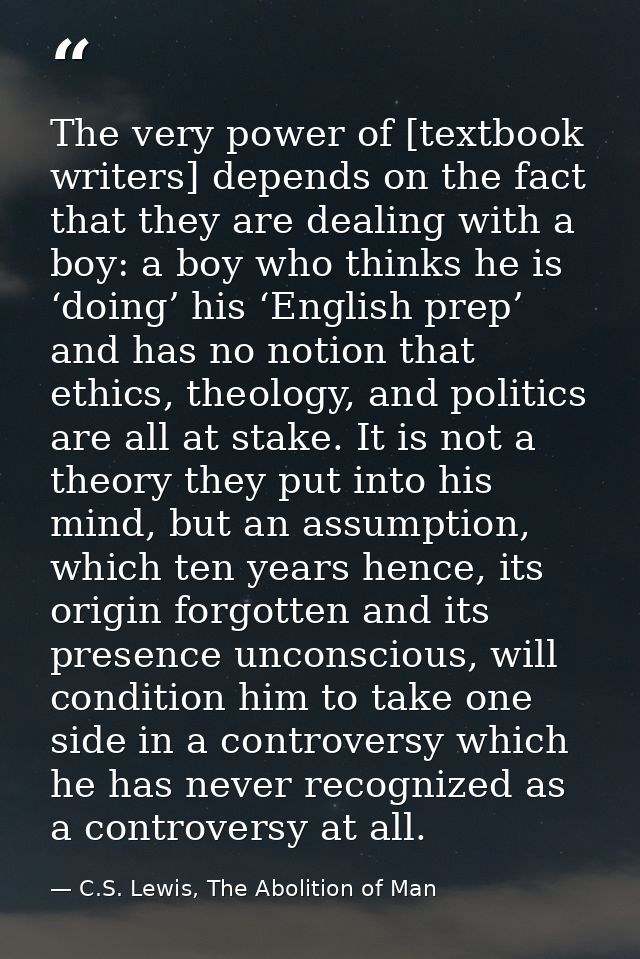 The very power of [textbook writers] depends on the fact that they are dealing with a boy: a boy who thinks he is ‘doing — C.S. Lewis, The Abolition of Man