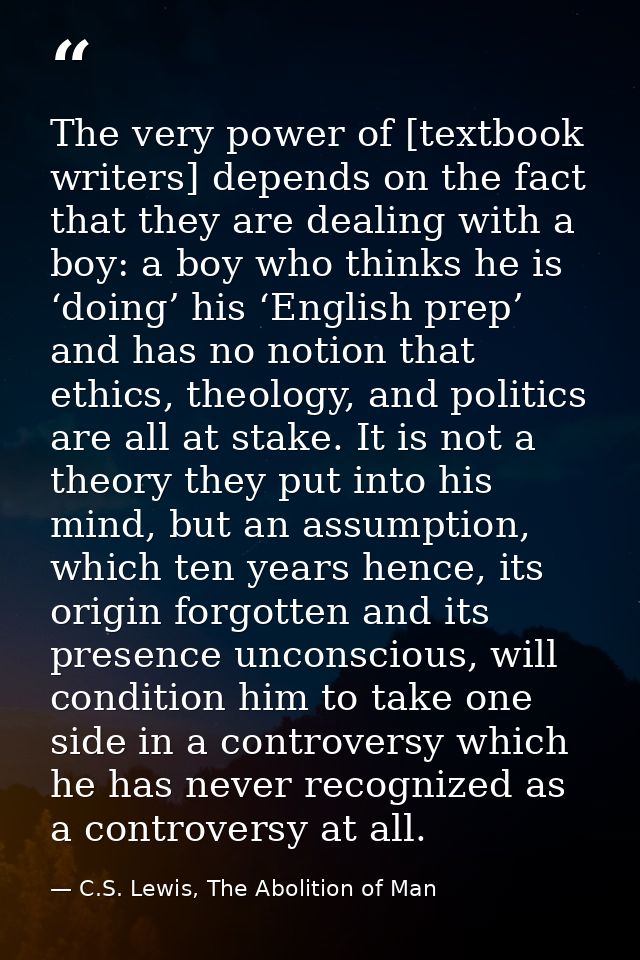 The very power of [textbook writers] depends on the fact that they are dealing with a boy: a boy who thinks he is ‘doing — C.S. Lewis, The Abolition of Man