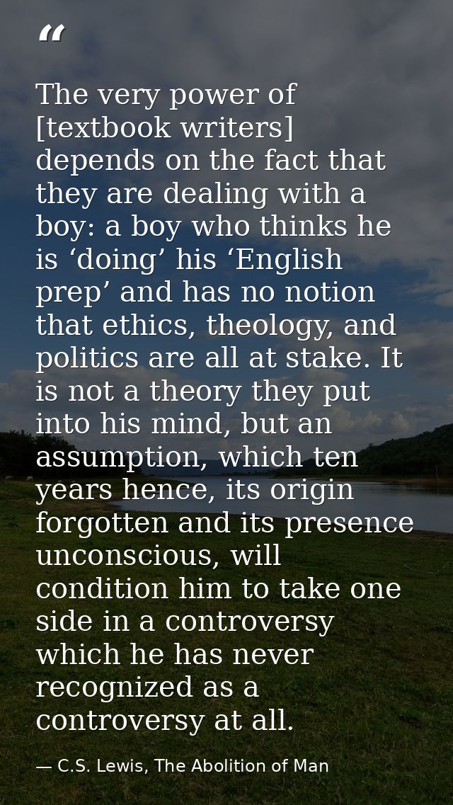 The very power of [textbook writers] depends on the fact that they are dealing with a boy: a boy who thinks he is ‘doing — C.S. Lewis, The Abolition of Man
