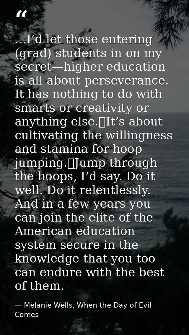 …I’d let those entering (grad) students in on my secret—higher education is all about perseverance. It has nothing to do — Melanie Wells, When the Day of Evil Comes