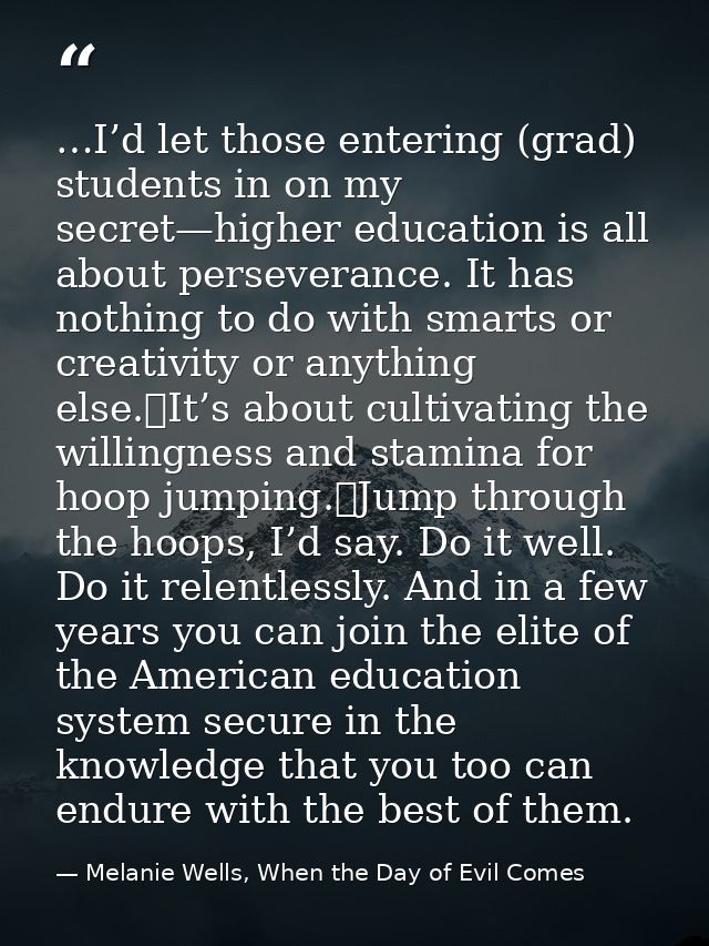 …I’d let those entering (grad) students in on my secret—higher education is all about perseverance. It has nothing to do — Melanie Wells, When the Day of Evil Comes