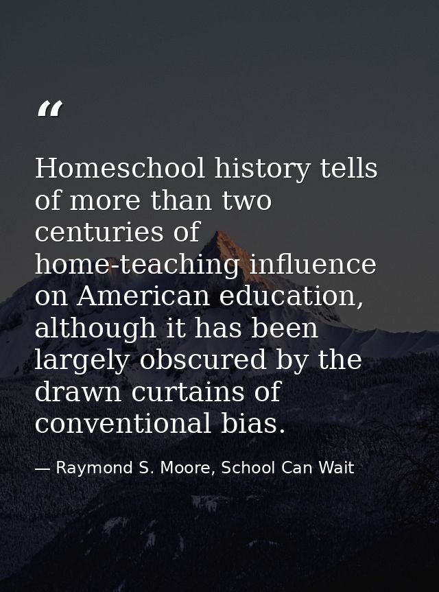 Homeschool history tells of more than two centuries of home-teaching influence on American education, although it has be — Raymond S. Moore, School Can Wait
