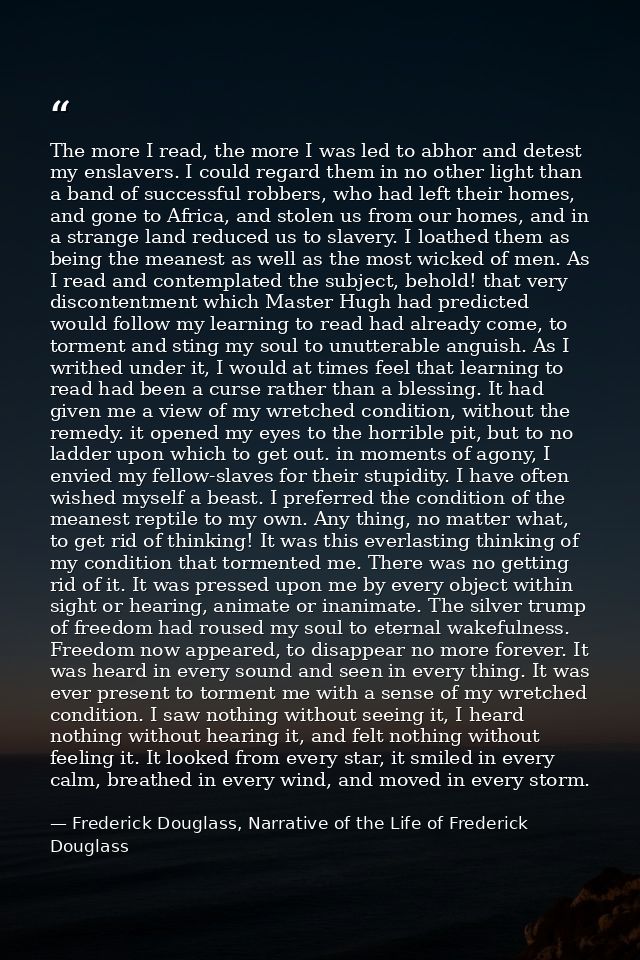 The more I read, the more I was led to abhor and detest my enslavers. I could regard them in no other light than a band  — Frederick Douglass, Narrative of the Life of Frederick Douglass