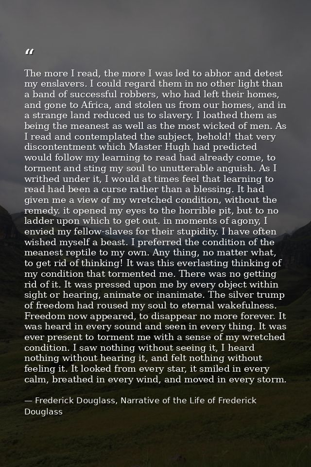 The more I read, the more I was led to abhor and detest my enslavers. I could regard them in no other light than a band  — Frederick Douglass, Narrative of the Life of Frederick Douglass