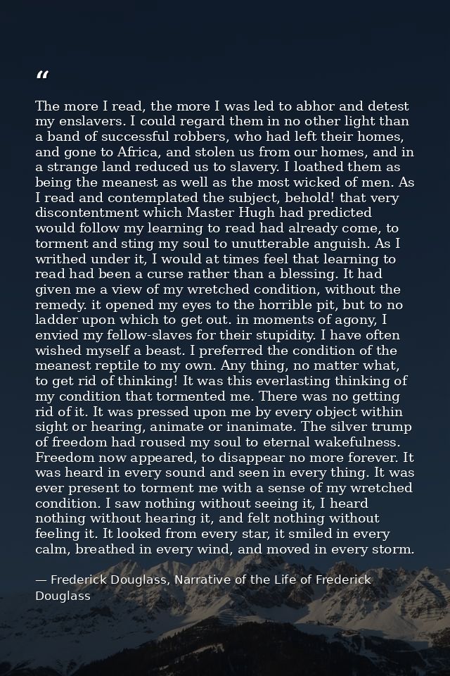 The more I read, the more I was led to abhor and detest my enslavers. I could regard them in no other light than a band  — Frederick Douglass, Narrative of the Life of Frederick Douglass